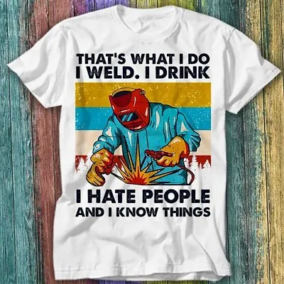 Buy That's What I Do Weld I Drink Hate People And I Know Things T Shirt Top Tee 600 • 6.70£