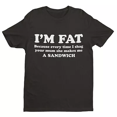 Buy I'M FAT Because Every Time I Sh*g Your Mum She Makes Me A Sandwich Funny T Shirt • 11.95£