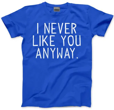 Buy I NEVER LIKED YOU ANYWAY - Go Away Anti Social Grumpy Moody Mens Unisex T-Shirt • 13.99£