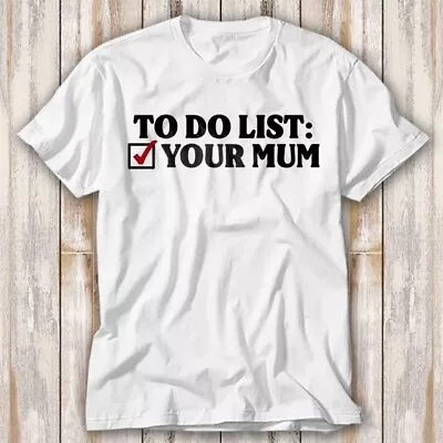 Buy To Do List Your Mum Birthday Funny Rude Offensive T Shirt Adult Top Tee 3966 • 6.70£