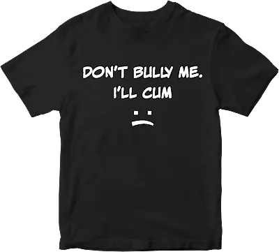 Buy DON'T BULLY ME I'LL CUM T-shirt Rude Sarcastic Offensive Funny Joke Humor Gifts • 9.99£