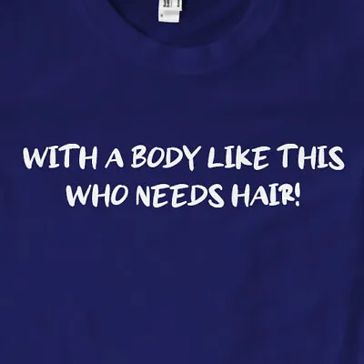 Buy With A Body Like This, Who Needs Hair! T-Shirt | Funny • 11.99£