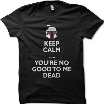 Buy Star Wars Inspired Boba Fett Keep Calm You're No Good To Me Dead T-shirt OZ5033 • 13.95£