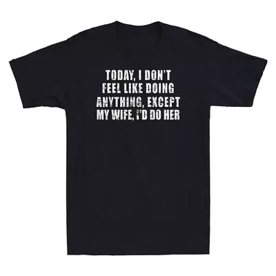 Buy Today I Don't Feel Like Doing Anything Except My Wife Novelty Men's T-Shirt New • 13.99£