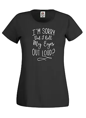 Buy I'm Sorry Did I Roll My Eyes Out Loud Ladies Womens T Shirt Tshirt T-Shirt New • 9.99£
