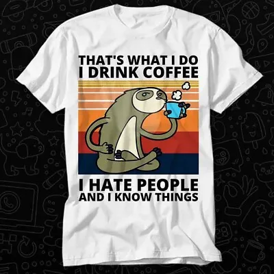 Buy Thats What I Do I Drink Coffee I Hate People And I Know Things Sloth T Shirt 323 • 6.35£