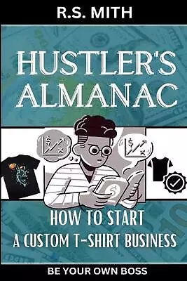Buy Hustler's Almanac: How To Start A Custom TShirt Business By R.S. Mith Paperback  • 15.49£