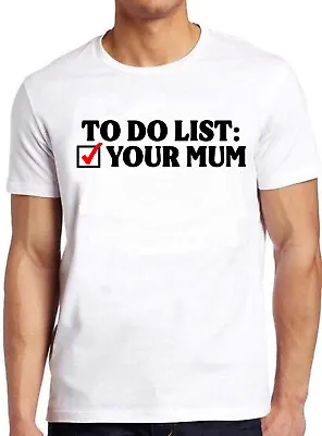 Buy To Do List Your Mum Birthday Rude Offensive Cool Music Gift Tee T Shirt C1106 • 6.35£