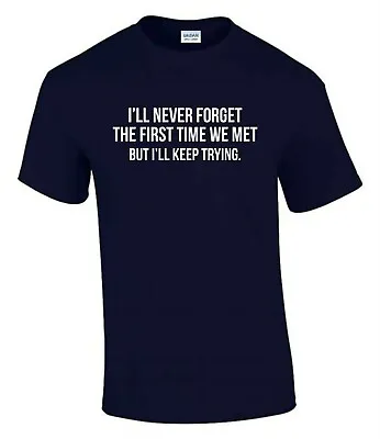 Buy Never Forget We Met But I'll Keep Try Gift Funny Rude Men’s Lady's T-Shirt T0294 • 9.99£