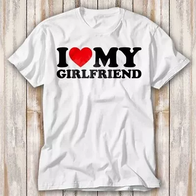 Buy I Love My Girlfriend Birthday Valentines Day T Shirt Adult Top Tee Unisex 3964 • 6.70£