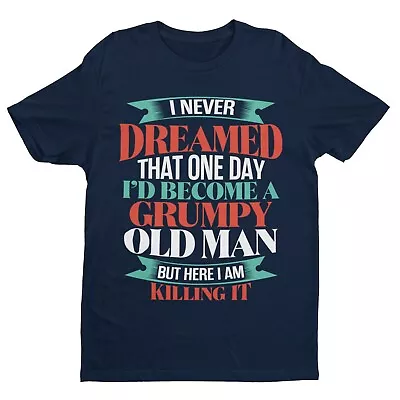 Buy Funny T Shirt NEVER DREAMED I WOULD BE A GRUMPY OLD MAN BUT HERE AM KILLING IT • 13.95£