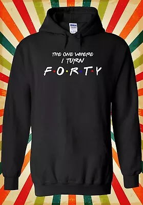 Buy The One Where I Turn Forty Fun Funny Men Women Unisex Top Hoodie Sweatshirt 2703 • 17.95£