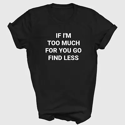 Buy If I'm Too Much For You, Go Find Less Slogan T-shirt Funny Quote Tee • 11.99£