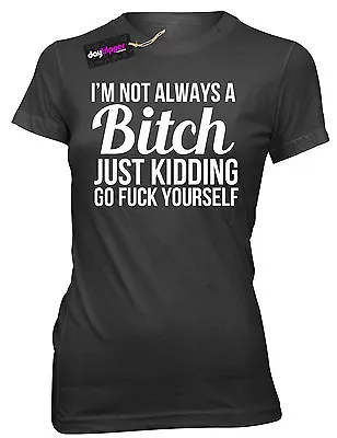 Buy I'M NOT ALWAYS A BITCH JUST KIDDING GO FCK YOURSELF Womens Ladies Slogan T-Shirt • 11.99£