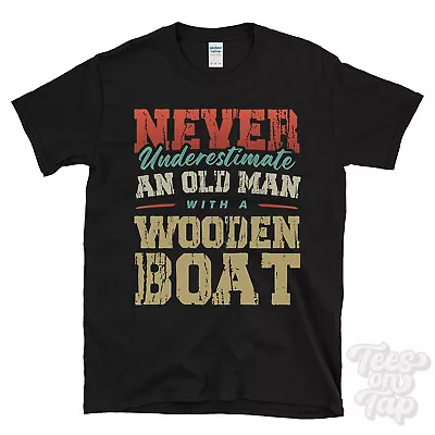 Buy Never Underestimate An Old Man With A Wooden Boat Funny T-shirt • 14.99£