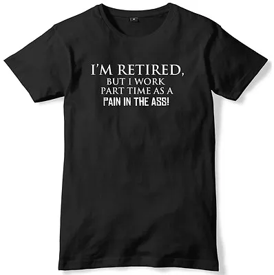 Buy I'm Retired But I Work Part Time As A Pain In The Ass! Mens Funny Unisex T-Shirt • 11.99£