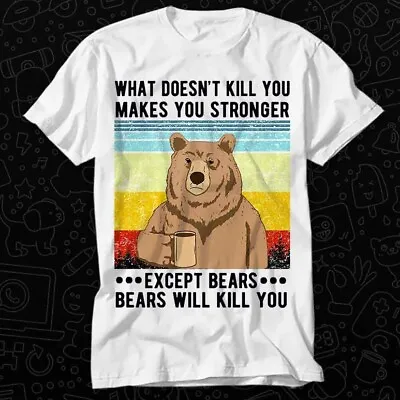 Buy What Doesn't Kill You Makes Stronger Except Bears Bears Will Kill T Shirt 595 • 6.35£