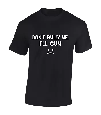 Buy Don't Bully Me I'll Cum Mens T Shirt Funny Joke Rude Printed Design Slogan Top • 7.99£