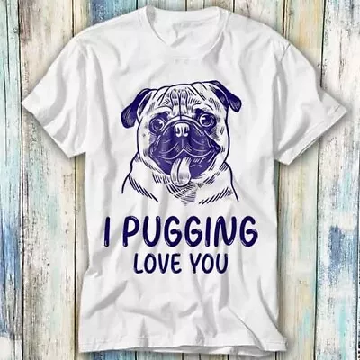 Buy I Pugging Love You Pug Dog Pet Animal Lover T Shirt Meme Gift Top Tee Unisex 971 • 6.35£